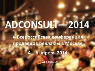 ADCONSULT—2014
V Всероссийская конференция
продавцов рекламы в Москве
4—6 апреля 2014

 