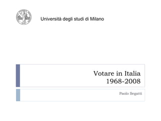 Università degli studi di Milano




                          Votare in Italia
                             1968-2008
                                   Paolo Segatti
 