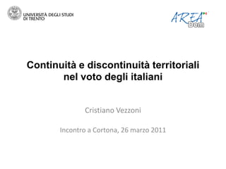 Continuità e discontinuità territoriali
       nel voto degli italiani


              Cristiano Vezzoni

       Incontro a Cortona, 26 marzo 2011
 