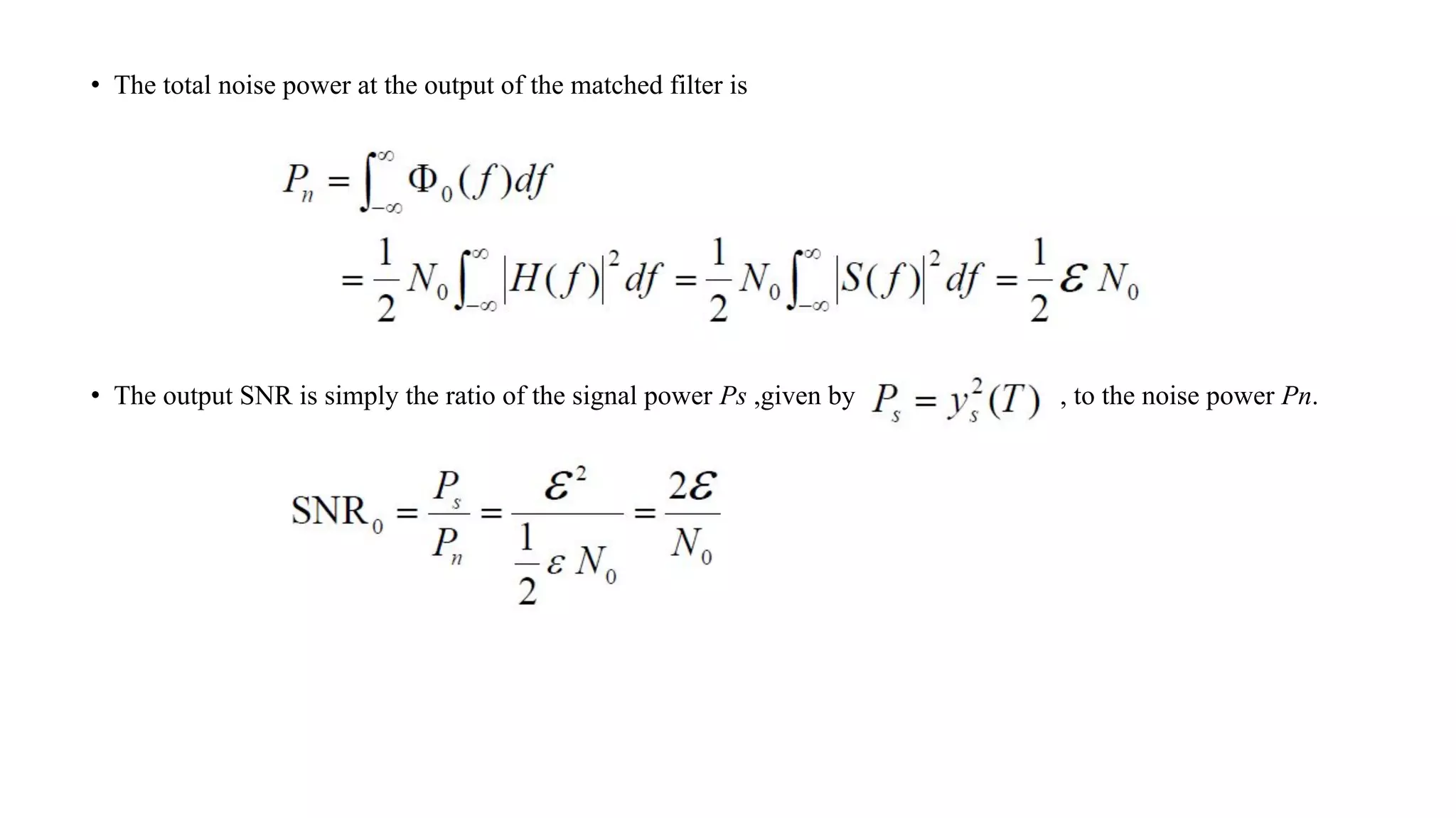 • The total noise power at the output of the matched filter is
• The output SNR is simply the ratio of the signal power Ps ,given by , to the noise power Pn.
 