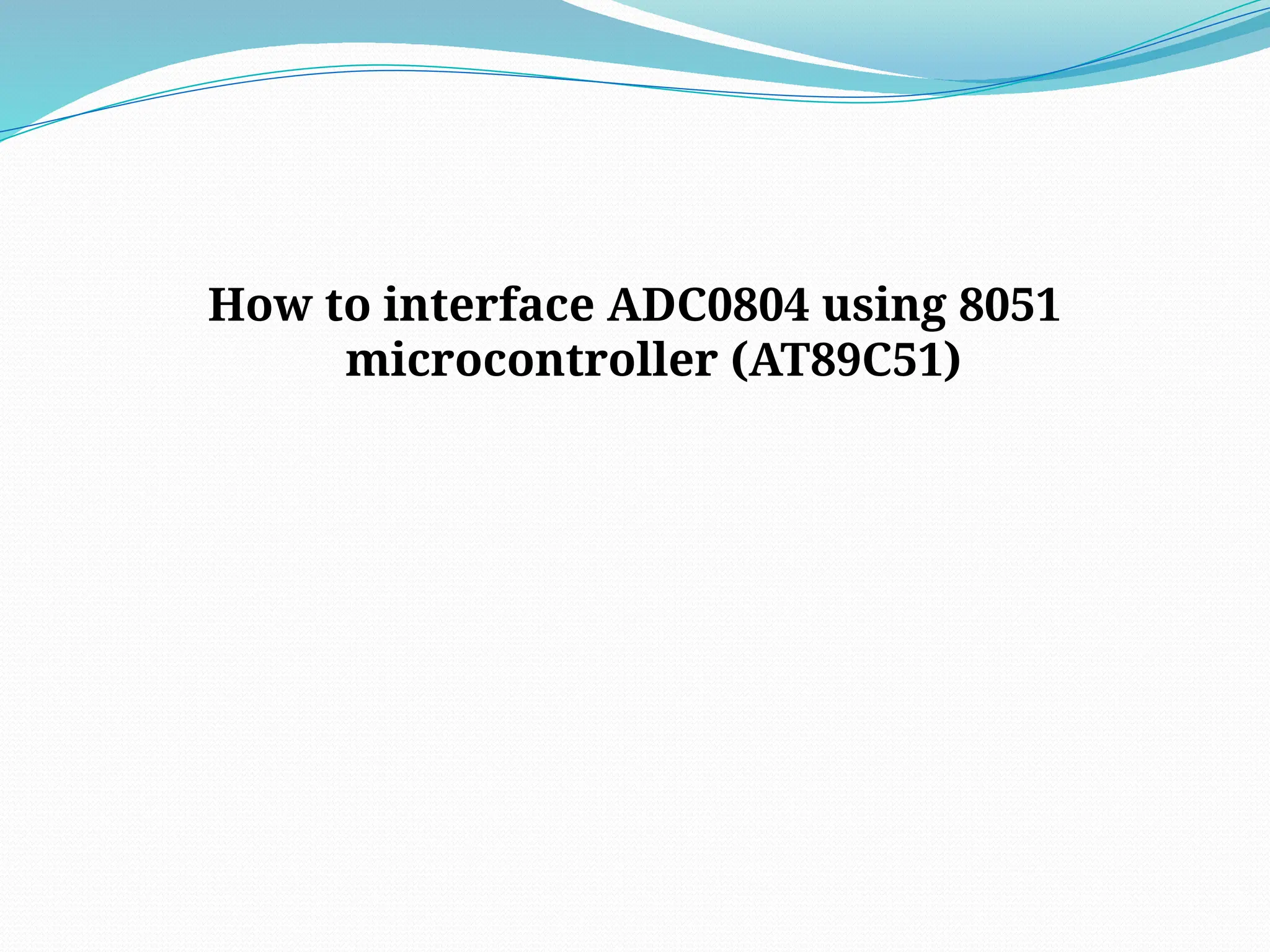 How to interface ADC0804 using 8051
microcontroller (AT89C51)
 