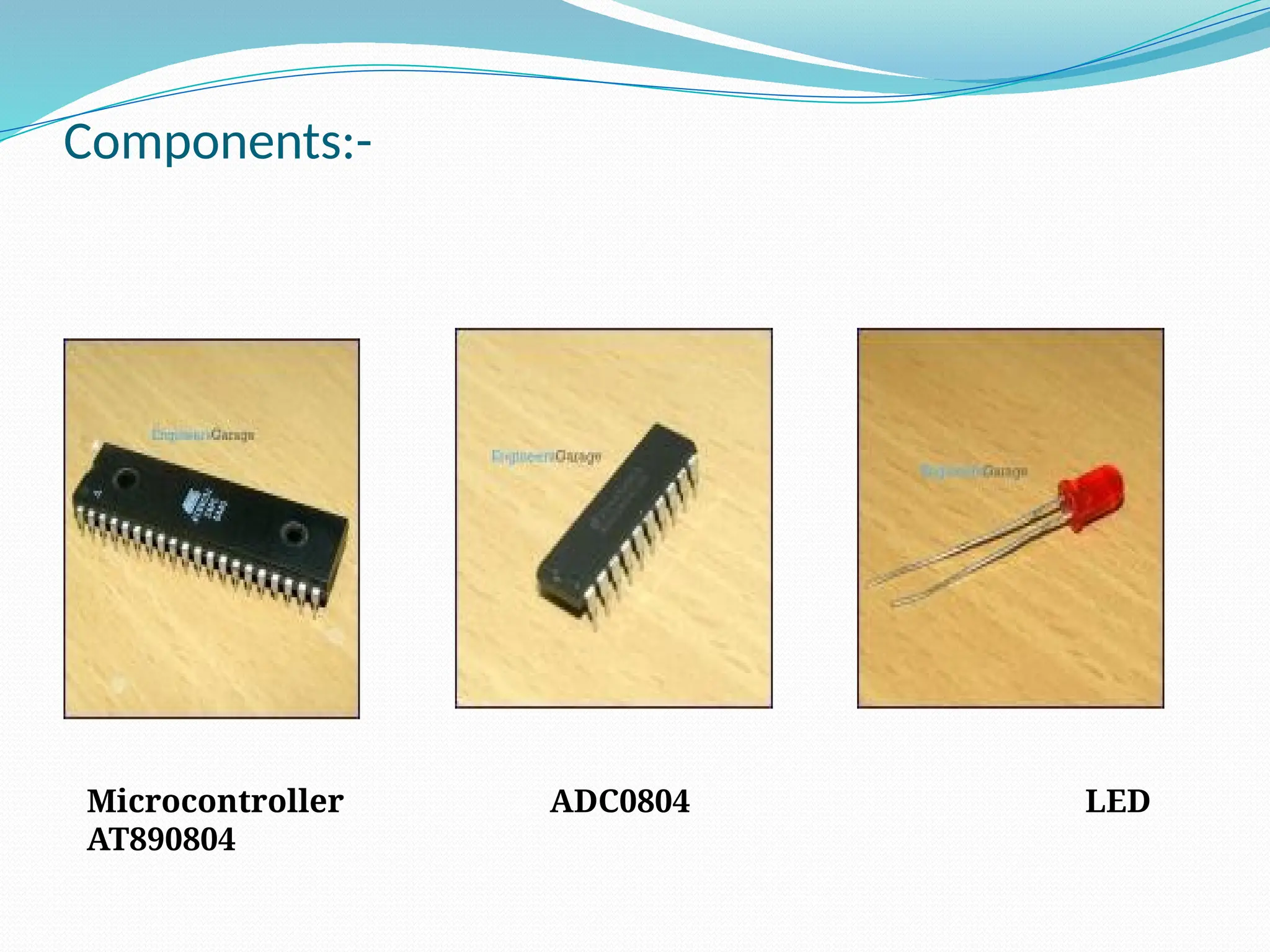 Components:-
Microcontroller ADC0804 LED
AT890804
 