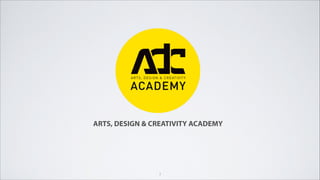 1
ARTS, DESIGN & CREATIVITY ACADEMY
 