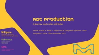 Ashok Kumar N, Head – Single Use & Integrated Systems, India
Bangalore, India, 30th November 2021
A journey made safer and faster
ADC Production
Pharma & Biopharma Raw
Material Solutions
 