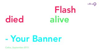 Celtra, September 2015
“Ever since Flash
died I feel alive for
the ﬁrst time!”
- Your Banner
 