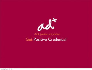 think positive, act positive

                        Get Positive Credential




Tuesday, March 13, 12
 