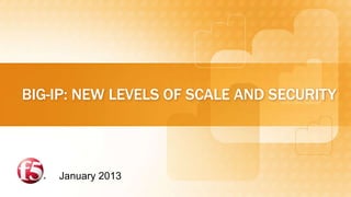 BIG-IP: NEW LEVELS OF SCALE AND SECURITY



    January 2013
 