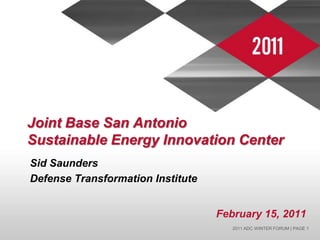 Joint Base San Antonio Sustainable Energy Innovation Center Sid Saunders Defense Transformation Institute February 15, 2011 