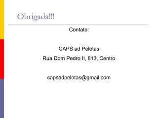 Obrigada!!!
Contato:

CAPS ad Pelotas
Rua Dom Pedro II, 813, Centro

capsadpelotas@gmail.com

 