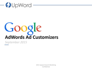AdWords Ad Customizers
September 2015
2015 Upword Search Marketing
Confidential
 