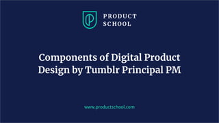 www.productschool.com
Components of Digital Product
Design by Tumblr Principal PM
 