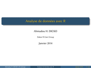 .
......
Analyse de données avec R
Ahmadou H. DICKO
Dakar R User Group
Janvier 2014
Ahmadou H. DICKO (R meetup) Analyse de données avec R Janvier 2014 1 / 66
 