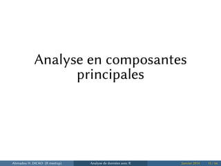 Analyse en composantes
principales
Ahmadou H. DICKO (R meetup) Analyse de données avec R Janvier 2014 15 / 66
 