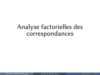 Analyse factorielles des
correspondances
Ahmadou H. DICKO (R meetup) Analyse de données avec R Janvier 2014 28 / 66
 