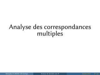 Analyse des correspondances
multiples
Ahmadou H. DICKO (R meetup) Analyse de données avec R Janvier 2014 37 / 66
 