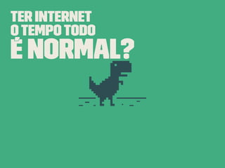 Ter internet
otempotodo
é normal?
 