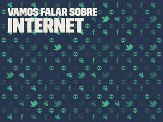 Vamos falar sobre
Internet
 