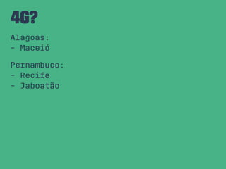 4G?
Alagoas:
- Maceió
Pernambuco:
- Recife
- Jaboatão
 
