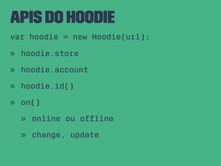 APIs do Hoodie
var hoodie = new Hoodie(url);
» hoodie.store
» hoodie.account
» hoodie.id()
» on()
» online ou ofﬂine
» change, update
 