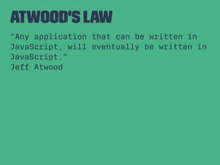 atwood's law
“Any application that can be written in
JavaScript, will eventually be written in
JavaScript.”
Jeff Atwood
 