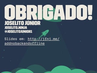 Obrigado!JoselitoJúnior
joselito.ninja
@joselitojunior1
Slides em: http://jfnj.me/
addnobackendofﬂine
 