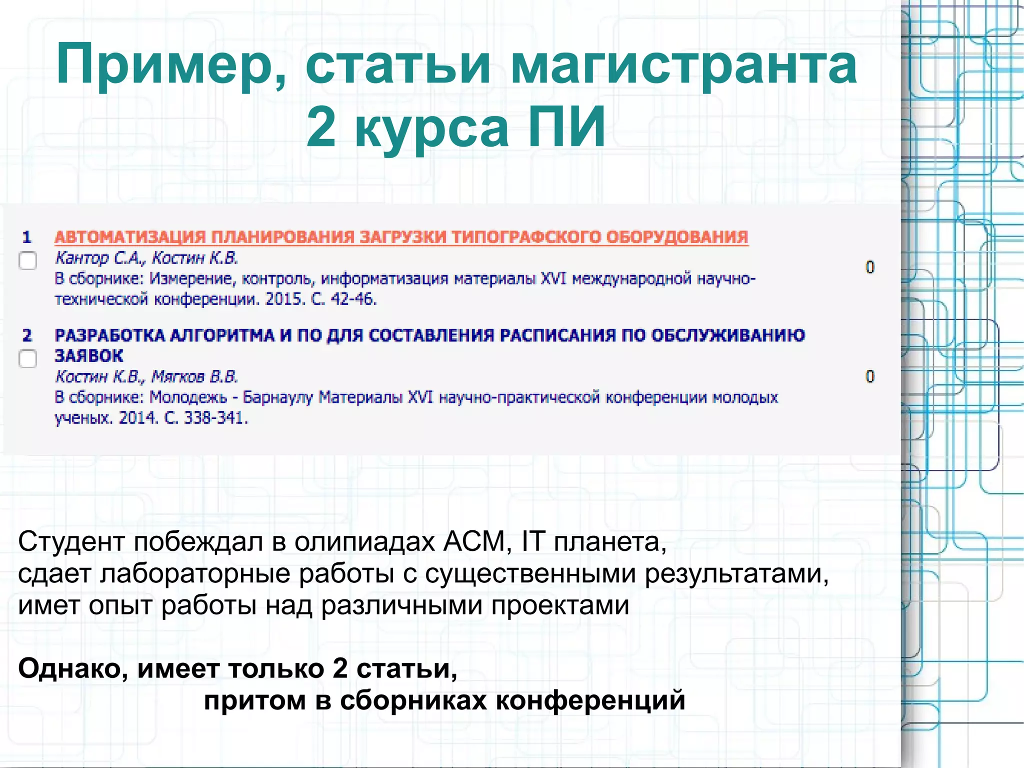 Пример, статьи магистранта
2 курса ПИ
Студент побеждал в олипиадах АСМ, IT планета,
сдает лабораторные работы с существенными результатами,
имет опыт работы над различными проектами
Однако, имеет только 2 статьи,
притом в сборниках конференций
 