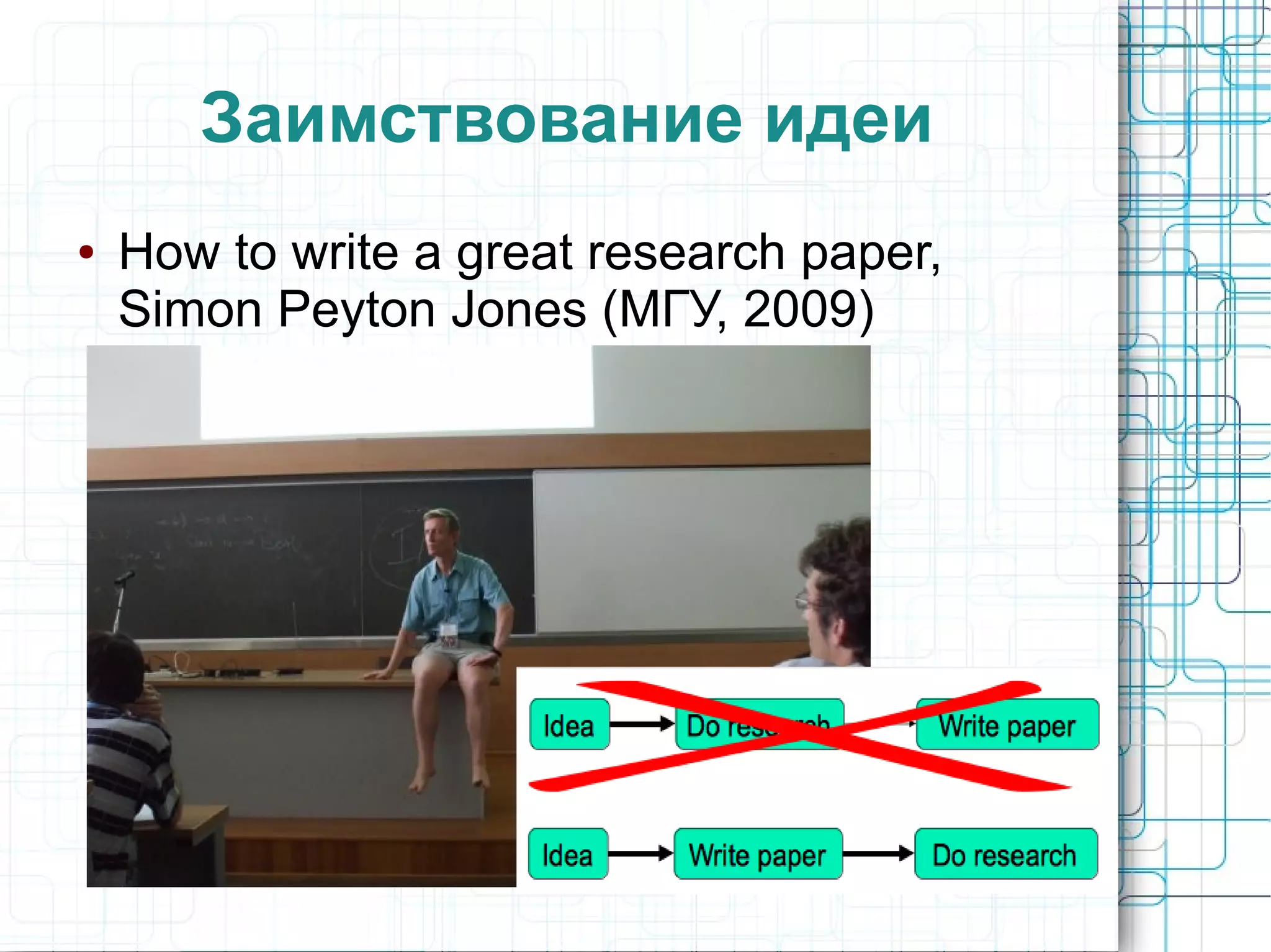 Заимствование идеи
● How to write a great research paper,
Simon Peyton Jones (МГУ, 2009)
 