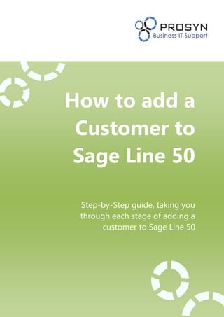 How to add a
Customer to
Sage Line 50
Step-by-Step guide, taking you
through each stage of adding a
customer to Sage Line 50
 