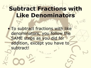 Subtract Fractions with Like Denominators To subtract fractions with like denominators, you follow the SAME steps as you did for addition, except you have to subtract! 