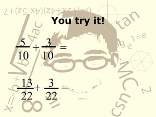 You try it! 5 10 + 3 10 = 13 22 + 3 22 = 