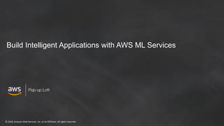 © 2018, Amazon Web Services, Inc. or its Affiliates. All rights reserved
Build Intelligent Applications with AWS ML Services
 