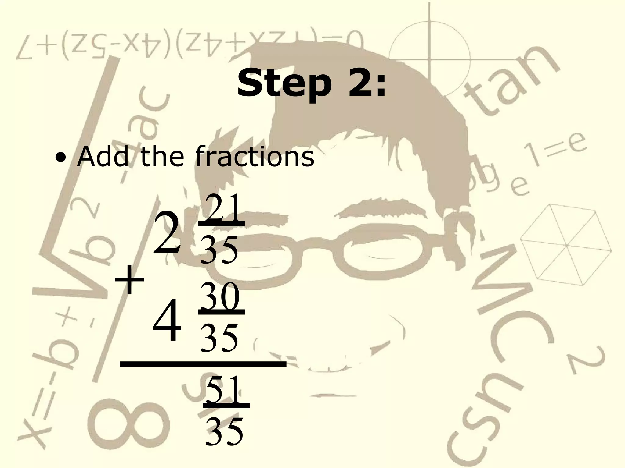 Step 2: Add the fractions 2 21 35 4 30 35 51 35 +   