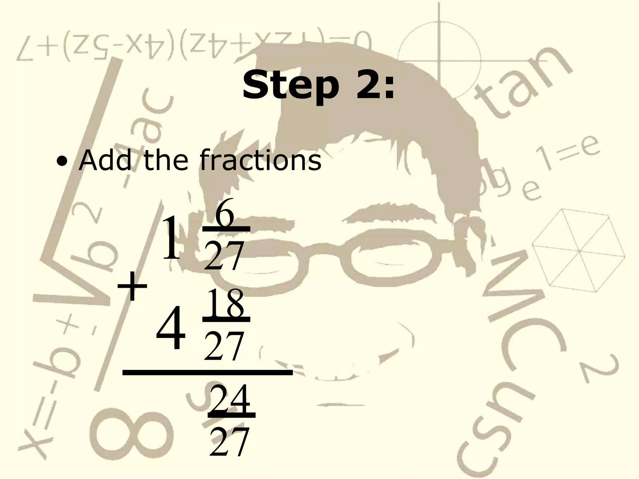 Step 2: Add the fractions 1 6 27 4 18 27 24 27 +   