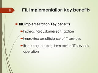 ITIL Implementation Key benefits
 ITIL Implementation Key benefits
Increasing customer satisfaction
Improving an effici...