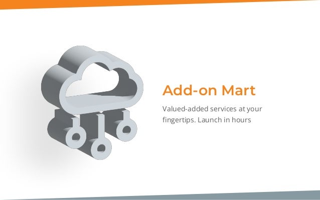 Add-on Mart
Valued-added services at your
ﬁngertips. Launch in hours
 