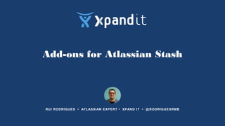 Add-ons for Atlassian Stash
RUI RODRIGUES • ATLASSIAN EXPERT • XPAND IT • @RODRIGUESRMB
 