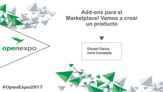 Add-ons para el
Marketplace! Vamos a crear
un producto
Eduard Garcia
Irene Comalada
 