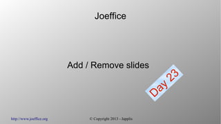 http://www.joeffice.org © Copyright 2013 - Japplis
Joeffice
Add / Remove slides
Day
23
 
