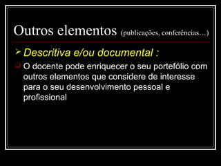 29-01-15 15
Outros elementos (publicações, conferências…)
 Descritiva e/ou documental :
 O docente pode enriquecer o seu portefólio com
outros elementos que considere de interesse
para o seu desenvolvimento pessoal e
profissional
 