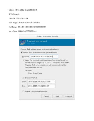 Step6 - If you like to enable IPv6
IPV6 Network
2016:2015:2014:2013::/64
Start Range: 2016:2015:2014:2013:0:0:0:0
End Range: 2016:2015:2014:2013:ffff:ffff:ffff:ffff
No. of host: 18446744073709551616
 