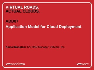 Application Model for Cloud Deployment ADD07 Komal Mangtani, Snr R&D Manager, VMware, Inc. 