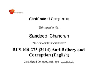 Certificate of Completion 
This certifies that 
Sandeep Chandran 
Has successfully completed 
BUS-010-375 (2014) Anti-Bribery and 
Corruption (English) 
Completed On 18/Mar/2014 17:01 Asia/Calcutta 
