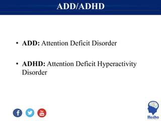 ADD/ADHD
• ADD: Attention Deficit Disorder
• ADHD: Attention Deficit Hyperactivity
Disorder
 
