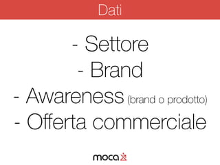 - Settore
- Brand
- Awareness(brand o prodotto)
- Oﬀerta commerciale
Dati
 