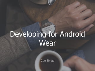 Developing for Android
Wear
Can Elmas
 