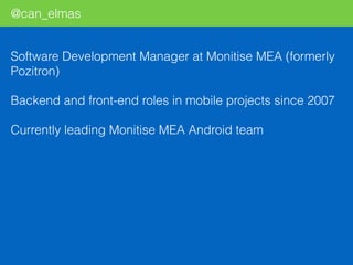 @can_elmas
Software Development Manager at Monitise MEA (formerly
Pozitron)
Backend and front-end roles in mobile projects since 2007
Currently leading Monitise MEA Android team
 