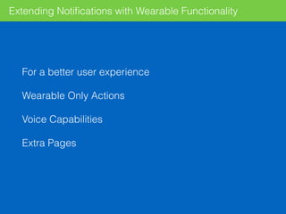 Extending Notiﬁcations with Wearable Functionality
For a better user experience
Wearable Only Actions
Voice Capabilities
Extra Pages
 