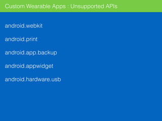 Custom Wearable Apps : Unsupported APIs
android.webkit
android.print
android.app.backup
android.appwidget
android.hardware.usb
 