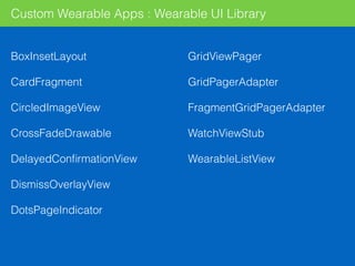 Custom Wearable Apps : Wearable UI Library
BoxInsetLayout
CardFragment
CircledImageView
CrossFadeDrawable
DelayedConﬁrmationView
DismissOverlayView
DotsPageIndicator
GridViewPager
GridPagerAdapter
FragmentGridPagerAdapter
WatchViewStub
WearableListView
 