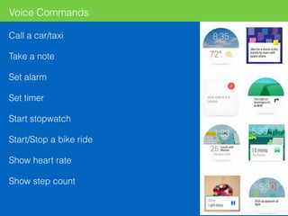 Call a car/taxi
Take a note
Set alarm
Set timer
Start stopwatch
Start/Stop a bike ride
Show heart rate
Show step count
Voice Commands
 